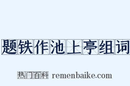 题铁作池上亭组词是什么意思的图片